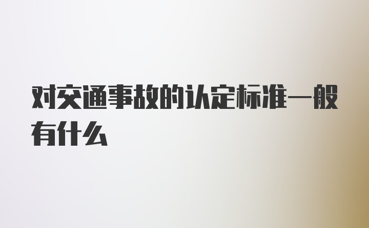 对交通事故的认定标准一般有什么