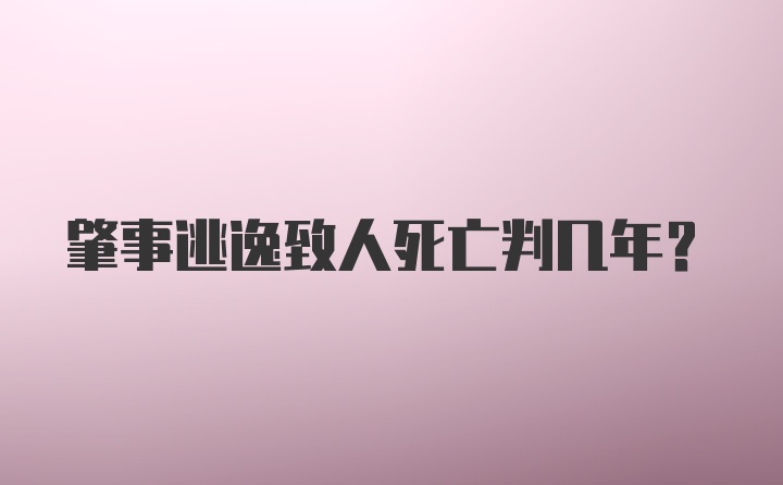 肇事逃逸致人死亡判几年？