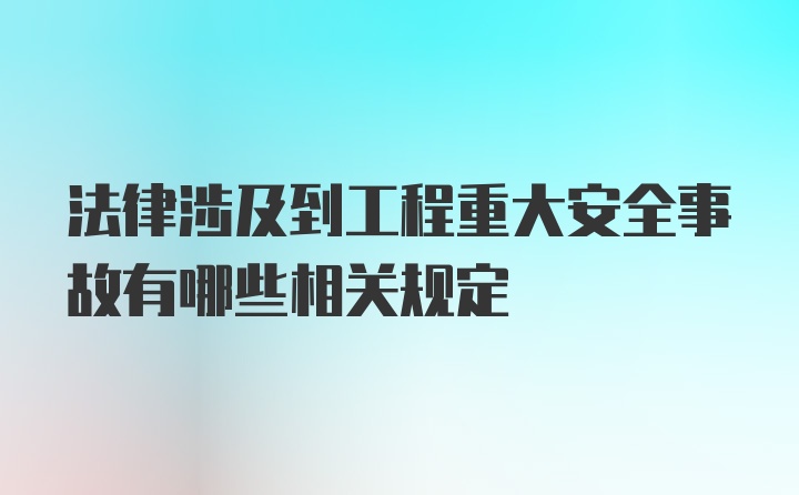 法律涉及到工程重大安全事故有哪些相关规定