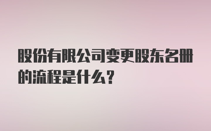 股份有限公司变更股东名册的流程是什么？