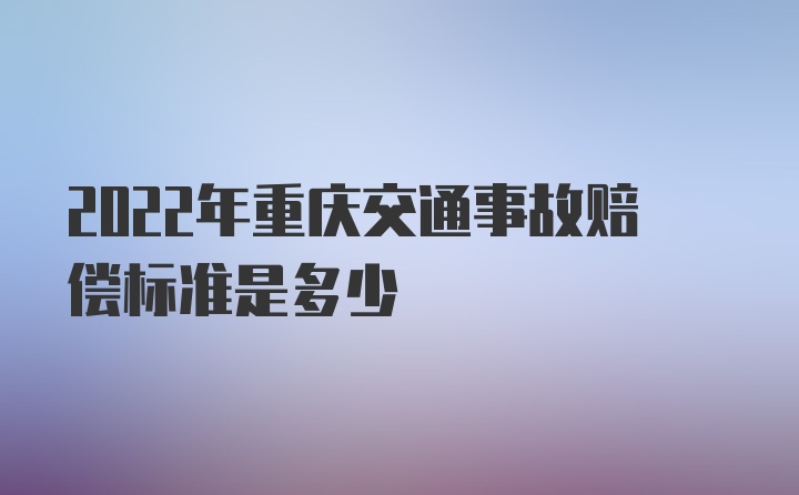 2022年重庆交通事故赔偿标准是多少