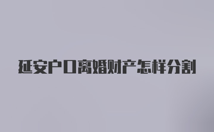 延安户口离婚财产怎样分割