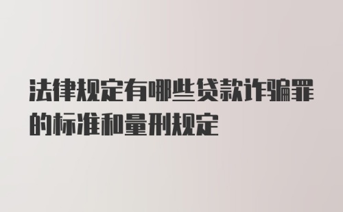 法律规定有哪些贷款诈骗罪的标准和量刑规定