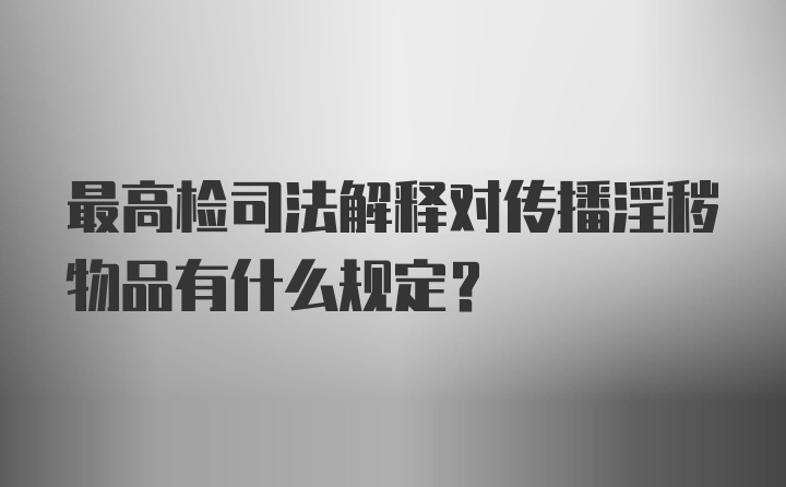 最高检司法解释对传播淫秽物品有什么规定？