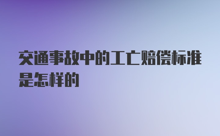 交通事故中的工亡赔偿标准是怎样的