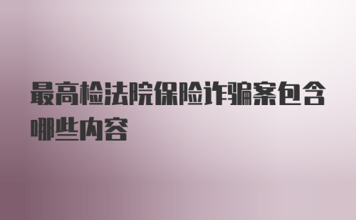 最高检法院保险诈骗案包含哪些内容