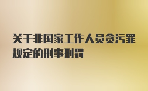 关于非国家工作人员贪污罪规定的刑事刑罚