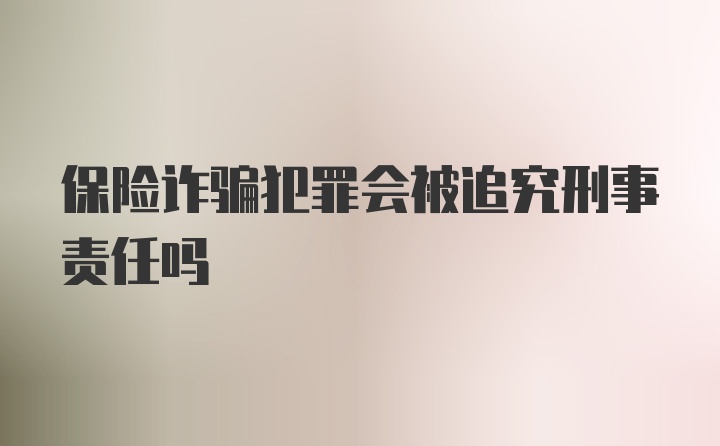 保险诈骗犯罪会被追究刑事责任吗