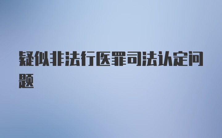 疑似非法行医罪司法认定问题