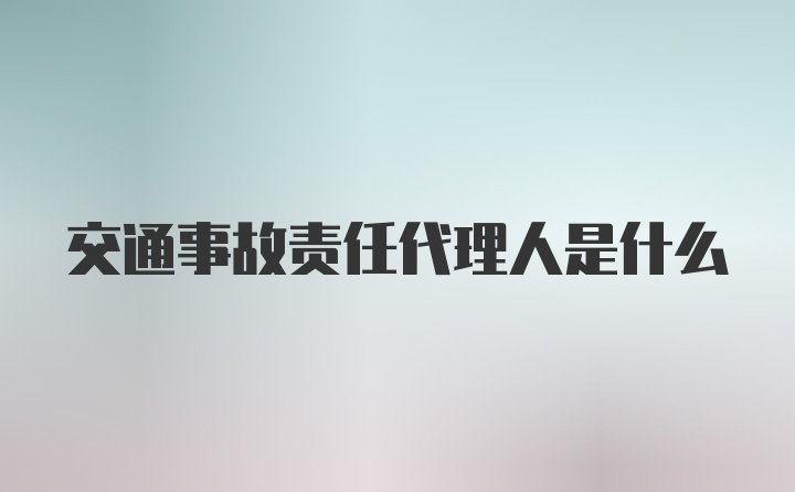 交通事故责任代理人是什么