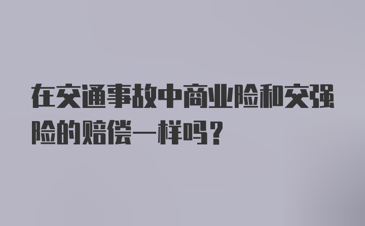 在交通事故中商业险和交强险的赔偿一样吗？