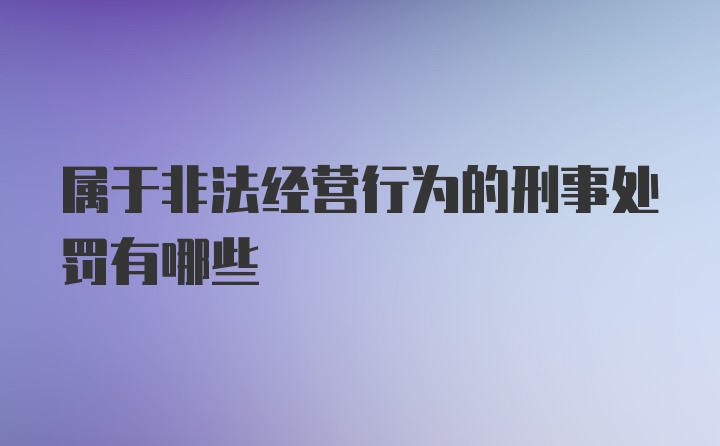 属于非法经营行为的刑事处罚有哪些