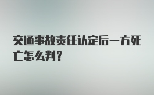 交通事故责任认定后一方死亡怎么判？