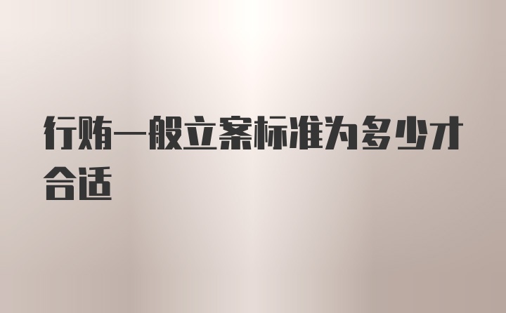 行贿一般立案标准为多少才合适