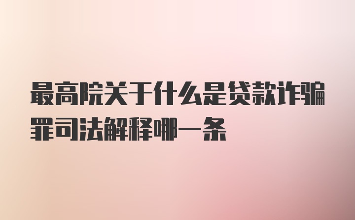 最高院关于什么是贷款诈骗罪司法解释哪一条