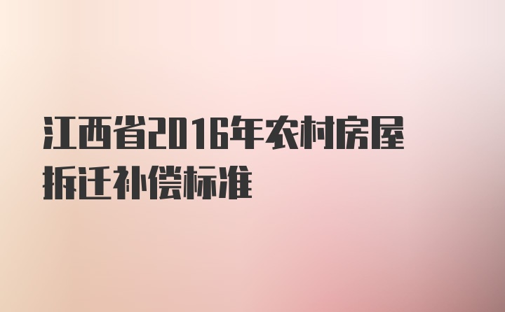 江西省2016年农村房屋拆迁补偿标准