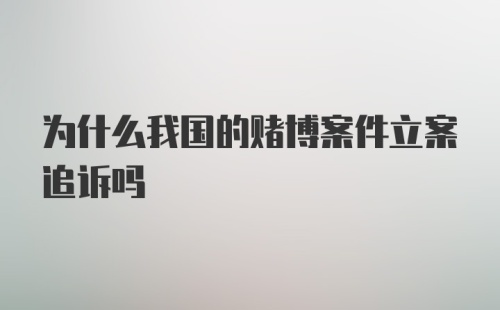 为什么我国的赌博案件立案追诉吗