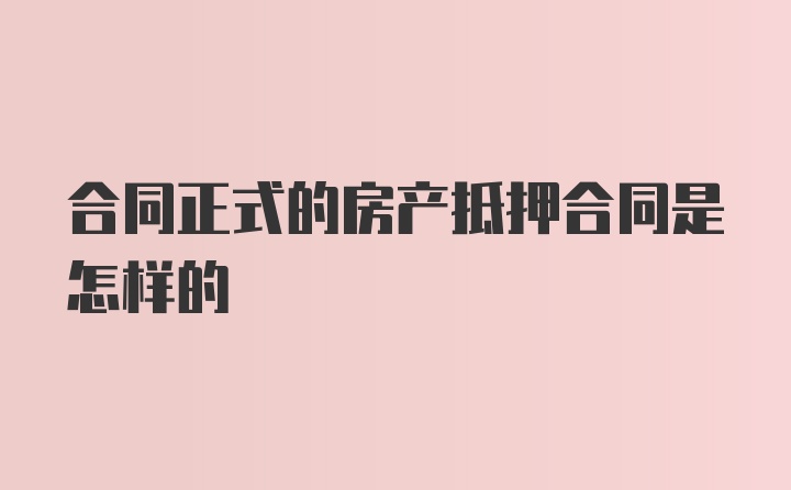 合同正式的房产抵押合同是怎样的