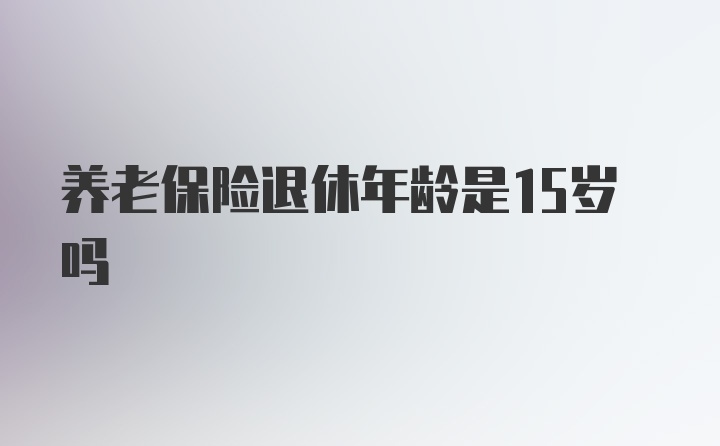 养老保险退休年龄是15岁吗