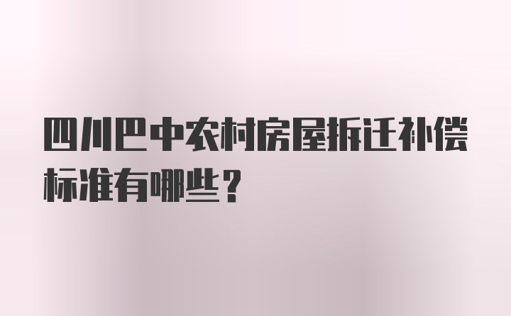 四川巴中农村房屋拆迁补偿标准有哪些?