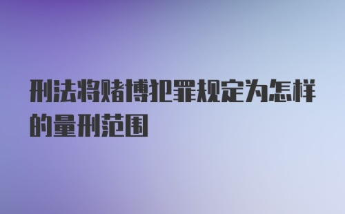 刑法将赌博犯罪规定为怎样的量刑范围