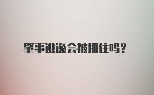 肇事逃逸会被抓住吗？