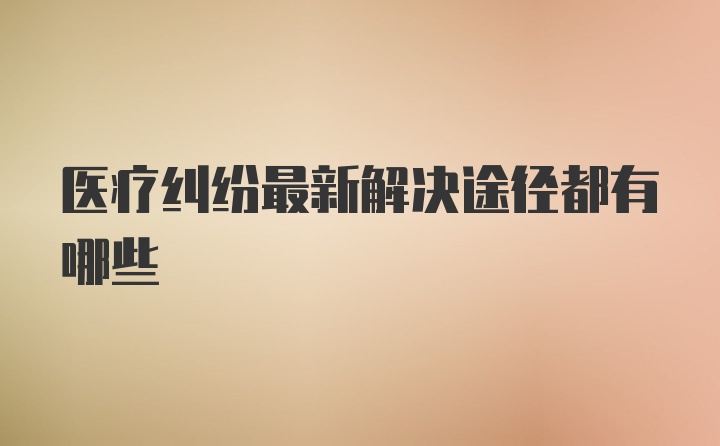 医疗纠纷最新解决途径都有哪些