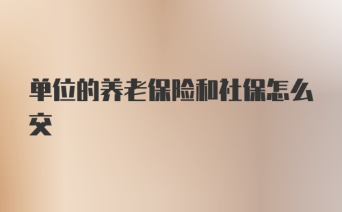 单位的养老保险和社保怎么交