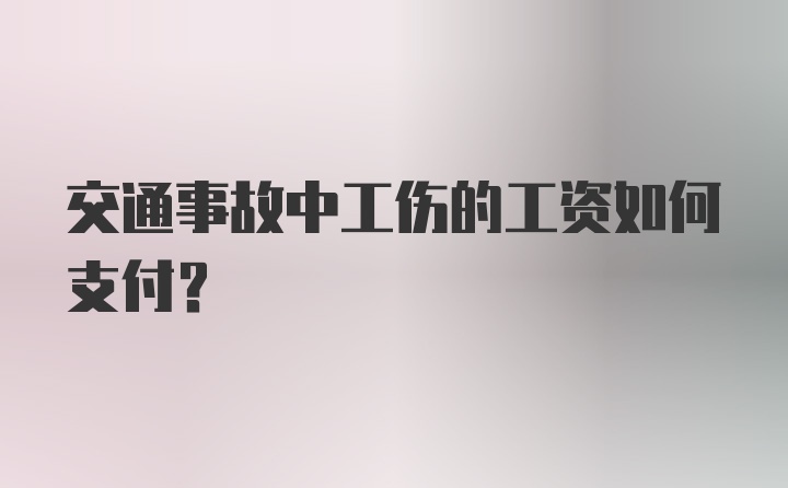 交通事故中工伤的工资如何支付？