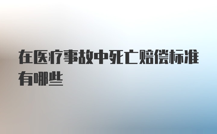 在医疗事故中死亡赔偿标准有哪些