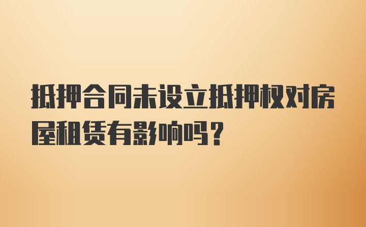 抵押合同未设立抵押权对房屋租赁有影响吗?