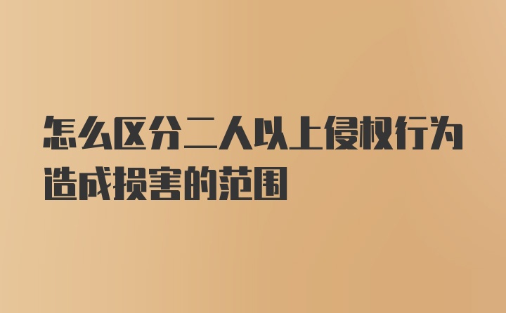 怎么区分二人以上侵权行为造成损害的范围