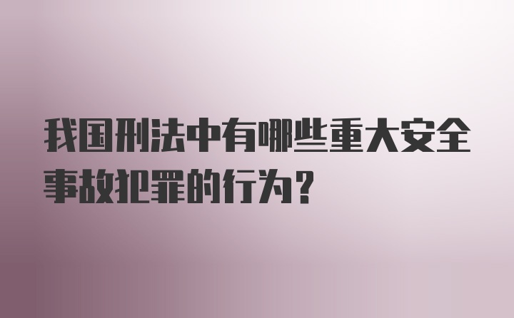 我国刑法中有哪些重大安全事故犯罪的行为？