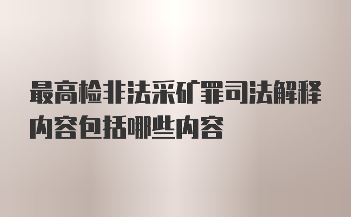 最高检非法采矿罪司法解释内容包括哪些内容