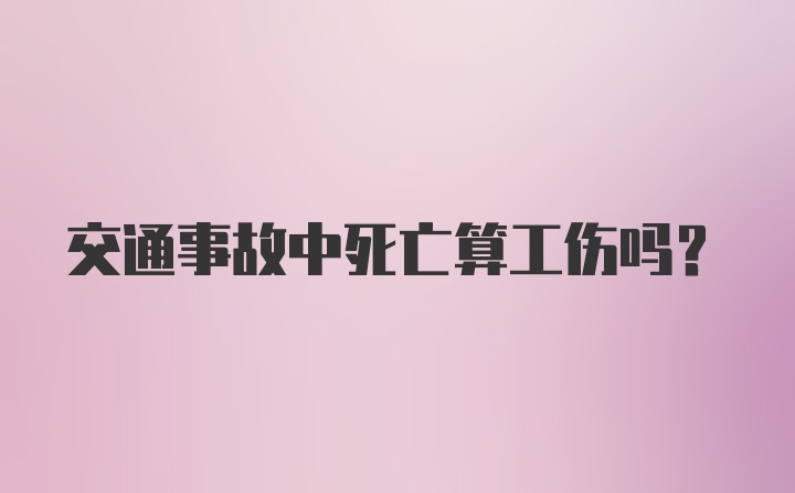 交通事故中死亡算工伤吗?