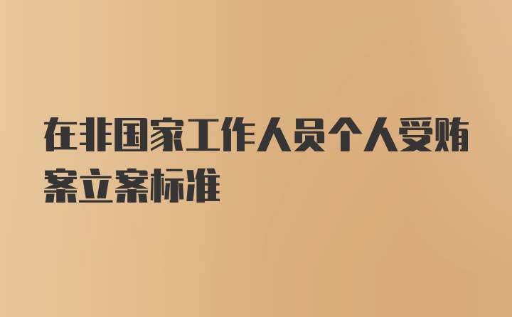 在非国家工作人员个人受贿案立案标准