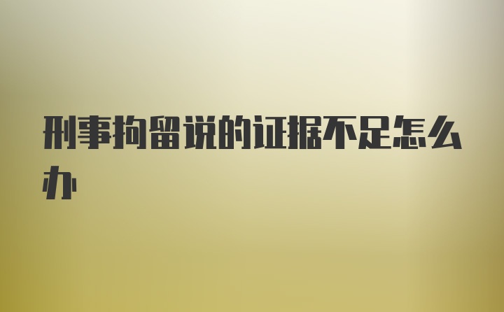 刑事拘留说的证据不足怎么办