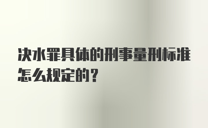 决水罪具体的刑事量刑标准怎么规定的？