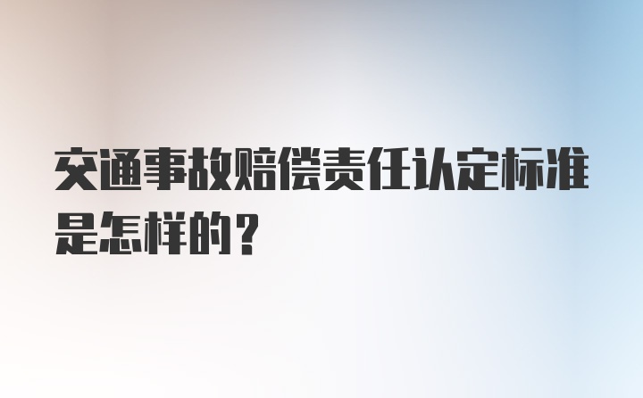 交通事故赔偿责任认定标准是怎样的?