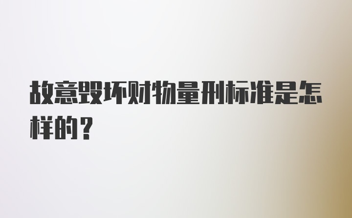 故意毁坏财物量刑标准是怎样的？