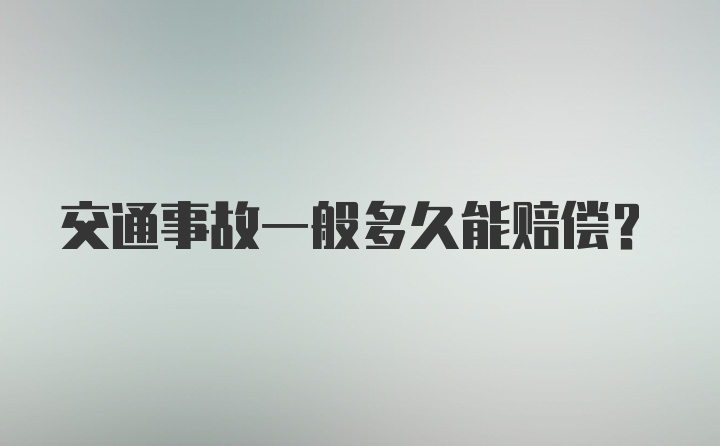 交通事故一般多久能赔偿？