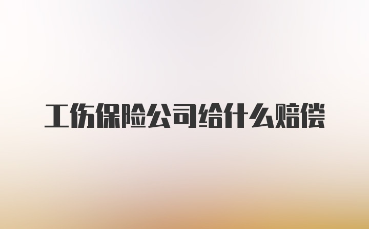 工伤保险公司给什么赔偿