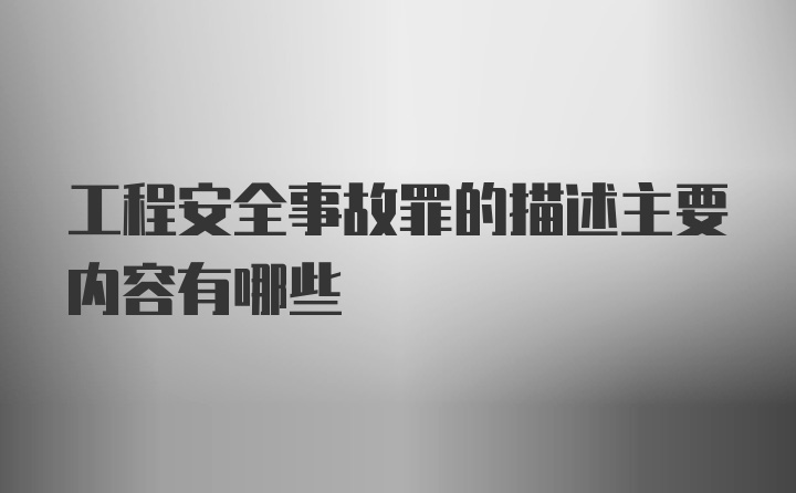 工程安全事故罪的描述主要内容有哪些