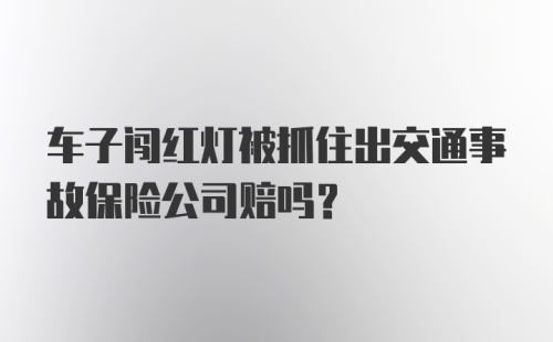 车子闯红灯被抓住出交通事故保险公司赔吗?