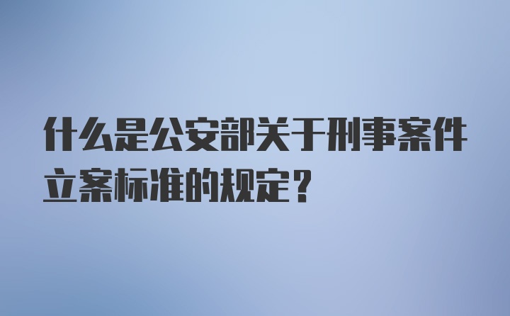 什么是公安部关于刑事案件立案标准的规定?