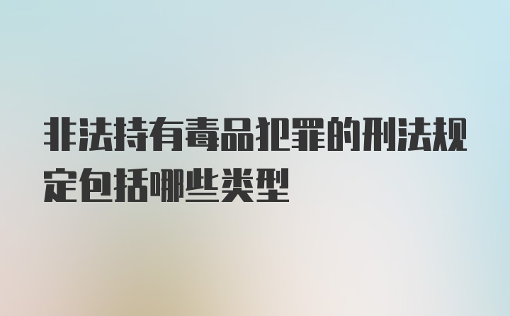 非法持有毒品犯罪的刑法规定包括哪些类型