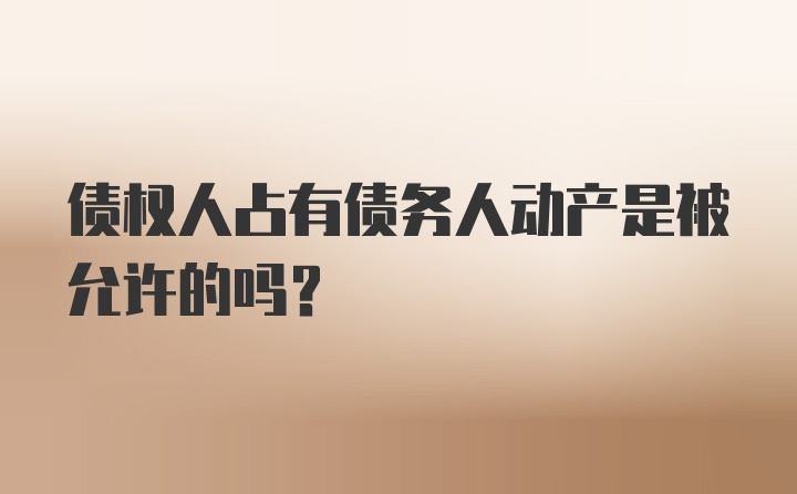 债权人占有债务人动产是被允许的吗?