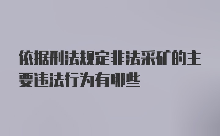 依据刑法规定非法采矿的主要违法行为有哪些