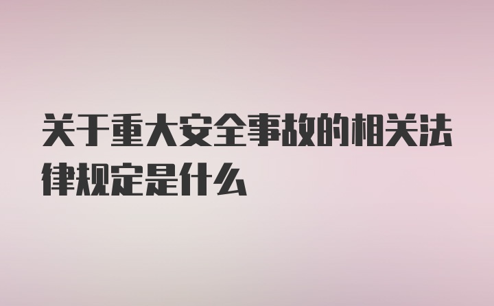 关于重大安全事故的相关法律规定是什么