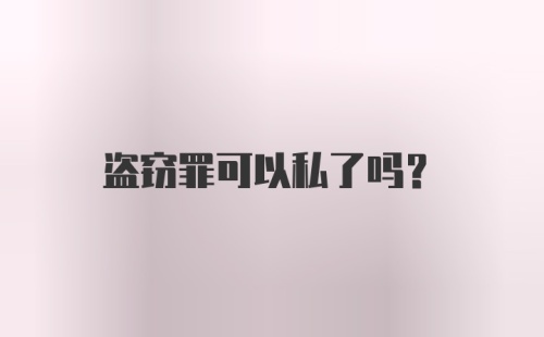 盗窃罪可以私了吗?